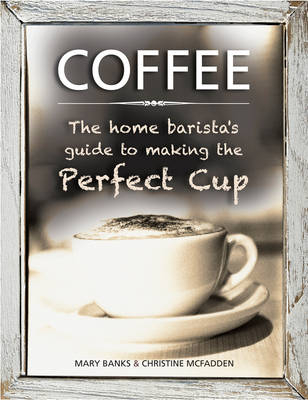 Coffee: the Home Barista's Guide to Making the Perfect Cup -  Banks Mary &  Mcfadden Christine