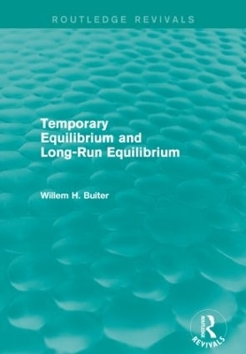 Temporary Equilibrium and Long-Run Equilibrium (Routledge Revivals) - Willem H. Buiter