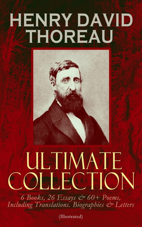 HENRY DAVID THOREAU - Ultimate Collection: 6 Books, 26 Essays & 60+ Poems, Including Translations. Biographies & Letters (Illustrated) - Henry David Thoreau