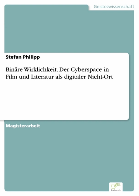 Binäre Wirklichkeit. Der Cyberspace in Film und Literatur als digitaler Nicht-Ort -  Stefan Philipp