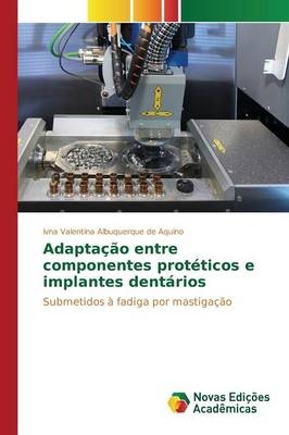 Adaptação entre componentes protéticos e implantes dentários - Ivna Valentina Albuquerque de Aquino