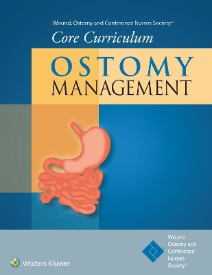 Wound, Ostomy and Continence Nurses Society® Core Curriculum: Ostomy Management - Ostomy and Continence Nurses Society® Wound, Jane E. Carmel, Janice C. Colwell, Margaret T. Goldberg