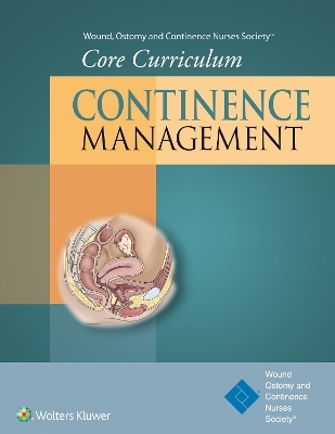 Wound, Ostomy and Continence Nurses Society® Core Curriculum: Continence Management - Ostomy and Continence Nurses Society® Wound, Dorothy B. Doughty, Katherine N. Moore