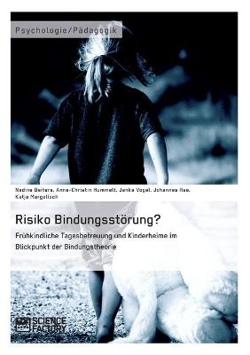 Risiko Bindungsstörung? Frühkindliche Tagesbetreuung und Kinderheime im Blickpunkt der Bindungstheorie - Nadine Deiters, Anne-Christin Hummelt, Janka Vogel, Johannes Ilse, Katja Margelisch