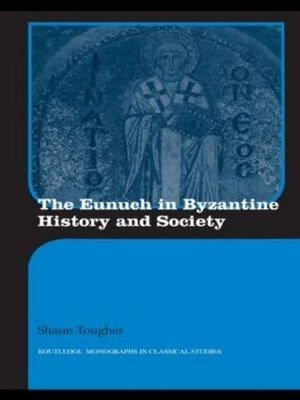 The Eunuch in Byzantine History and Society - Shaun Tougher