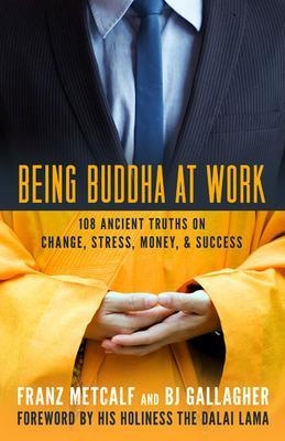 Being Buddha at Work: 101 Ancient Truths on Change, Stress, Money, and Success - Franz Metcalf, BJ Gallagher