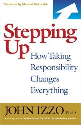 Stepping Up: How Taking Responsibility Changes Everything - John Izzo