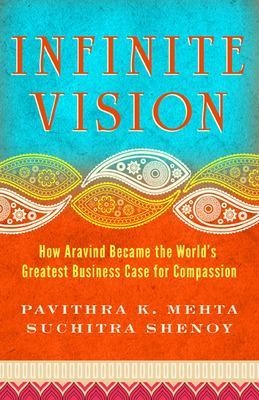 Infinite Vision: How Aravind Became the Worlds Greatest Business Case for Compassion - Pavithra Mehta, Suchitra Shenoy