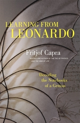 Learning from Leonardo; Decoding the Notebooks of a Genius - Fritjof Capra