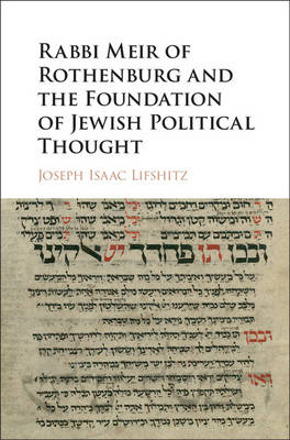 Rabbi Meir of Rothenburg and the Foundation of Jewish Political Thought - Joseph Isaac Lifshitz