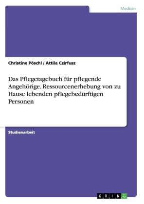 Das Pflegetagebuch fÃ¼r pflegende AngehÃ¶rige. Ressourcenerhebung von zu Hause lebenden pflegebedÃ¼rftigen Personen - Attila Czirfusz, Christine PÃ¶schl