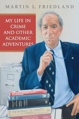 My Life in Crime and Other Academic Adventures - Martin L. Friedland