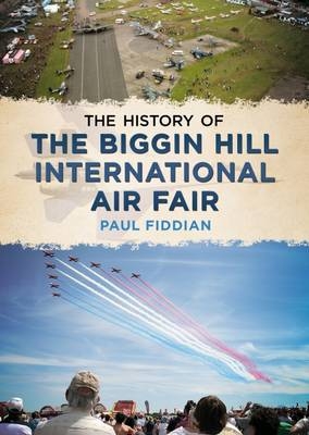 History of the Biggin Hill International Air Fair - Paul Fiddian