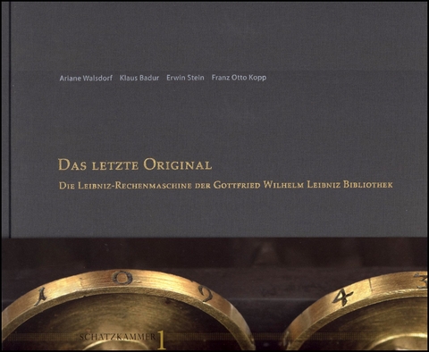 „Das letzte Original“ – Die Leibniz - Rechenmaschine der Gottfried Wilhelm Leibniz Bibliothek - Ariane Walsdorf, Klaus Badur, Franz Otto Kopp, Erwin Stein