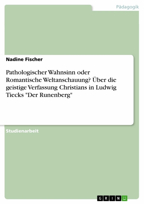 Pathologischer Wahnsinn oder Romantische Weltanschauung? Über die geistige Verfassung Christians in Ludwig Tiecks "Der Runenberg" - Nadine Fischer