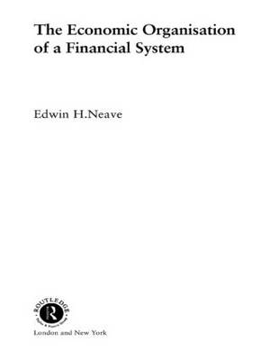 The Economic Organisation of a Financial System - Edwin H Neave