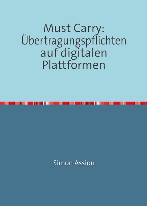 Must Carry: Übertragungspflichten auf digitalen Plattformen - Simon Assion