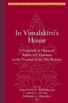 In Vimalakirti`s House – A Festschrift in Honor of Robert A.F. Thurman on the Occasion of His Seventieth Birthday - Christian Wedemeyer, John Dunne, Thomas Yarnall