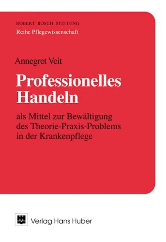 Professionelles Handeln als Mittel zur Bewältigung des Theorie-Praxis-Problems in der Krankenpflege - Annegret Veit