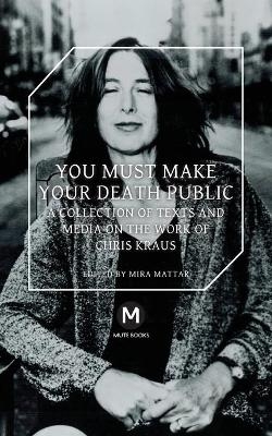 You Must Make Your Death Public - Chris Kraus, Travis Jeppesen, Helen Stuhr-Rommereim