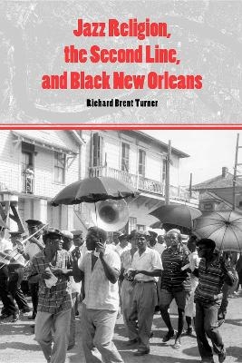 Jazz Religion, the Second Line, and Black New Orleans - Richard Brent Turner