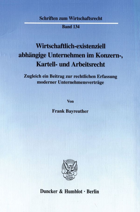 Wirtschaftlich-existenziell abhängige Unternehmen im Konzern-, Kartell- und Arbeitsrecht. - Frank Bayreuther