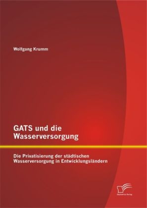 GATS und die Wasserversorgung: Die Privatisierung der stÃ¤dtischen Wasserversorgung in EntwicklungslÃ¤ndern - Wolfgang Krumm