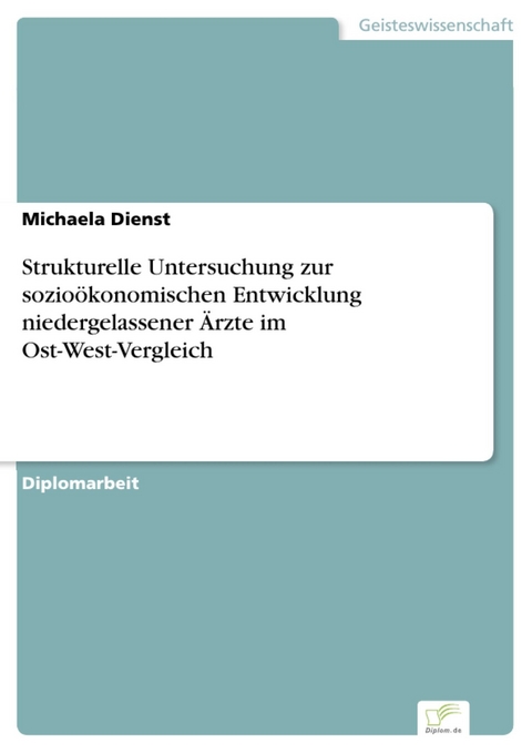 Strukturelle Untersuchung zur sozioökonomischen Entwicklung niedergelassener Ärzte im Ost-West-Vergleich -  Michaela Dienst