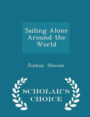 Sailing Alone Around the World - Scholar's Choice Edition - Captain Joshua Slocum