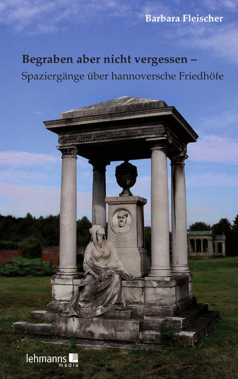 Begraben aber nicht vergessen – Spaziergänge über hannoversche Friedhöfe - Barbara Fleischer