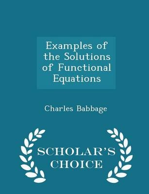 Examples of the Solutions of Functional Equations - Scholar's Choice Edition - Charles Babbage