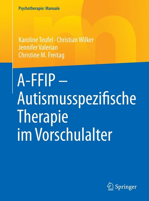 A-FFIP - Autismusspezifische Therapie im Vorschulalter - Karoline Teufel, Christian Wilker, Jennifer Valerian, Christine M. Freitag