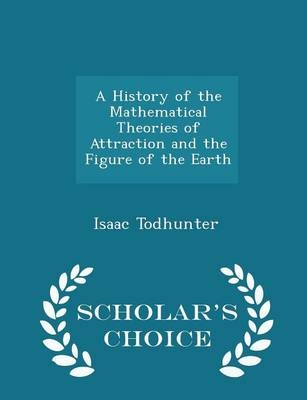 A History of the Mathematical Theories of Attraction and the Figure of the Earth - Scholar's Choice Edition - Isaac Todhunter