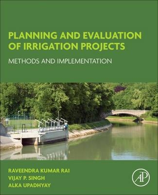 Planning and Evaluation of Irrigation Projects -  Raveendra Kumar Rai,  Vijay P. Singh,  Alka Upadhyay