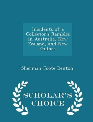 Incidents of a Collector's Rambles in Australia, New Zealand, and New Guinea - Scholar's Choice Edition - Sherman Foote Denton