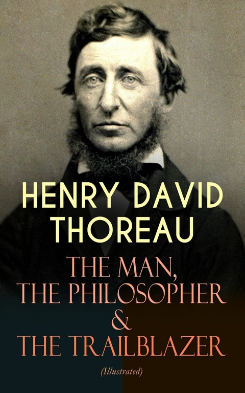 HENRY DAVID THOREAU – The Man, The Philosopher & The Trailblazer (Illustrated) - Henry David Thoreau