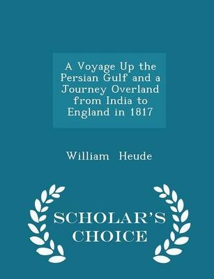 A Voyage Up the Persian Gulf and a Journey Overland from India to England in 1817 - Scholar's Choice Edition - William Heude