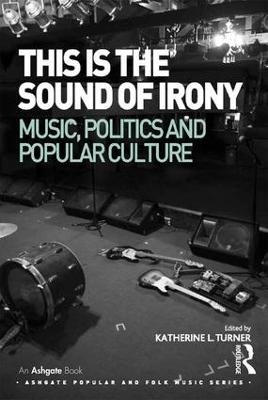 This is the Sound of Irony: Music, Politics and Popular Culture - Katherine L. Turner