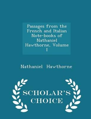 Passages from the French and Italian Note-Books of Nathaniel Hawthorne, Volume I - Scholar's Choice Edition - Nathaniel Hawthorne