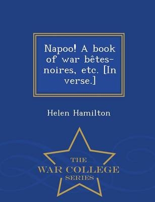 Napoo! A book of war be&#770;tes-noires, etc. [In verse.] - War College Series - Helen Hamilton