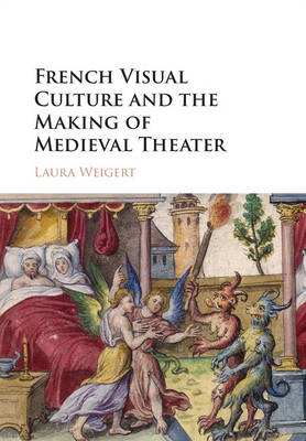 French Visual Culture and the Making of Medieval Theater - Laura Weigert