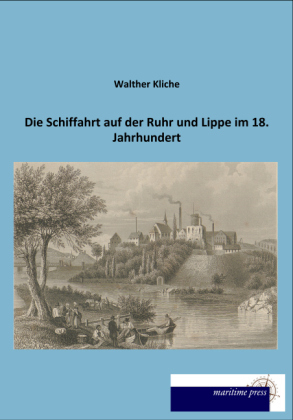 Die Schiffahrt auf der Ruhr und Lippe im 18. Jahrhundert - Walther Kliche