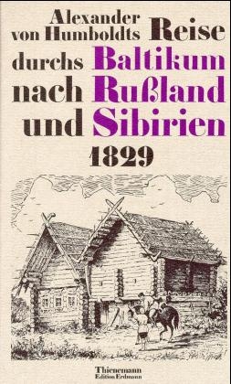 Alexander von Humboldts Reise durchs Baltikum nach Russland und Sibirien - Alexander von Humboldt