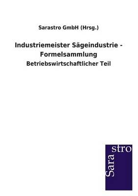 Industriemeister Sägeindustrie - Formelsammlung -  Sarastro GmbH (Hrsg.)