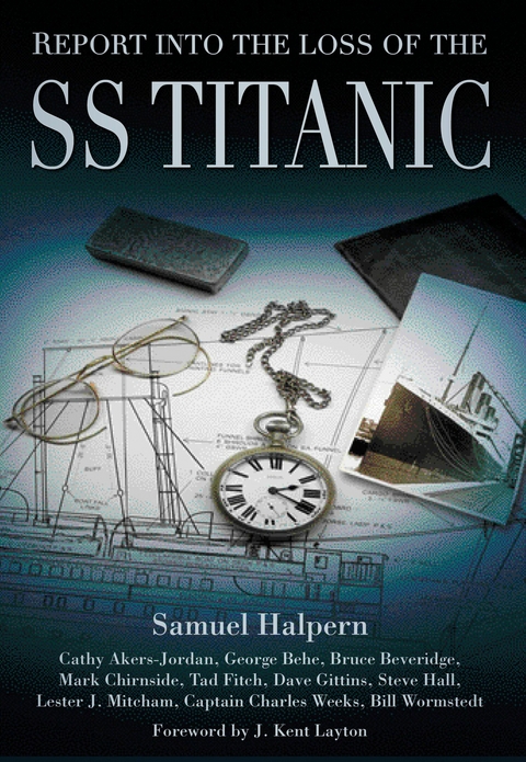 Report into the Loss of the SS Titanic -  Samuel Halpern,  Cathy Akers-Jordan,  George Behe,  Bruce Beveridge,  Mark Chirnside,  Tad Fitch,  Dave Gi