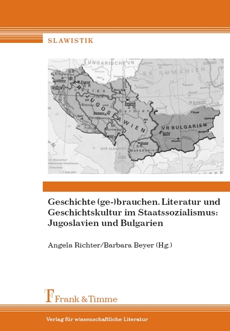 Geschichte (ge-)brauchen. Literatur und Geschichtskultur im Staatssoz.: Jugoslavien und Bulgarien - 