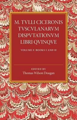 M. Tulli Ciceronis Tusculanarum Disputationum Libri Quinque: Volume 1, Containing Books I and II - 