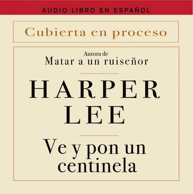 Ve y Pon Un Centinela (Go Set a Watchman - Spanish Edition) - Harper Lee