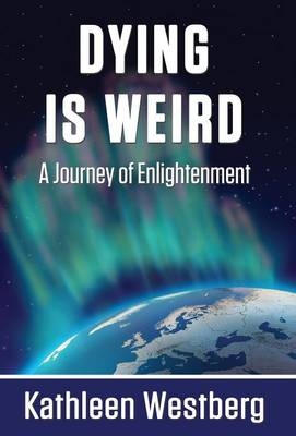 Dying is Weird - A Journey of Enlightenment - Kathleen Westberg