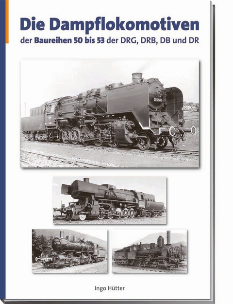 Die Dampflokomotiven der Baureihen 50 bis 53 der DRG, DRB, DR und DB - Ingo Hütter